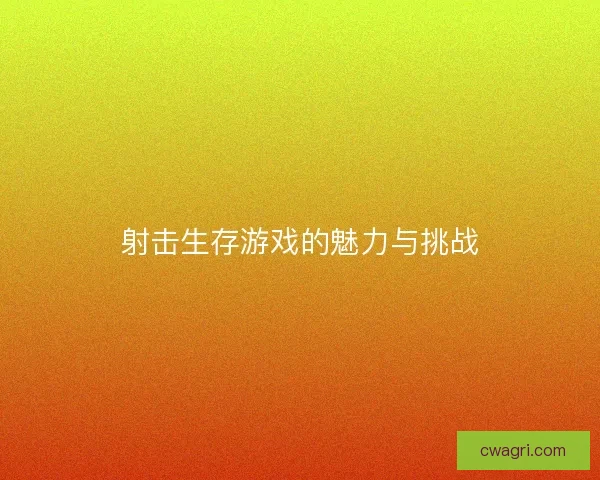 射击生存游戏的魅力与挑战