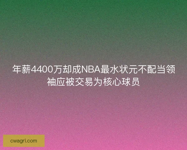 年薪4400万却成NBA最水状元不配当领袖应被交易为核心球员