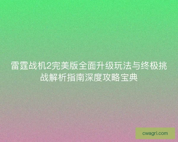 雷霆战机2完美版全面升级玩法与终极挑战解析指南深度攻略宝典