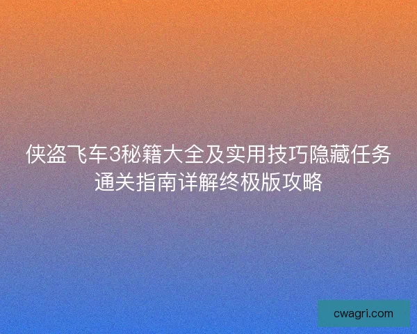 侠盗飞车3秘籍大全及实用技巧隐藏任务通关指南详解终极版攻略