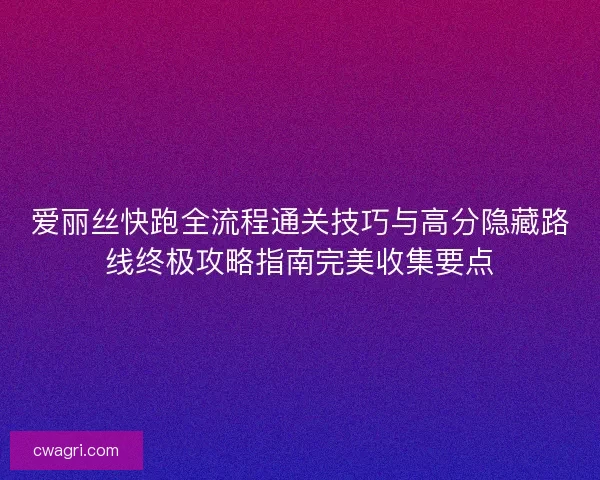 爱丽丝快跑全流程通关技巧与高分隐藏路线终极攻略指南完美收集要点