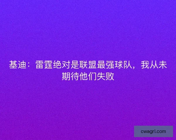 基迪：雷霆绝对是联盟最强球队，我从未期待他们失败